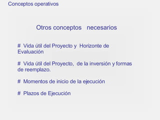 Conceptos operativos Otros conceptos  necesarios Vida útil del Proyecto y  Horizonte de    Evaluación  Vida útil del Proyecto,  de la inversión y formas de reemplazo. Momentos de inicio de la ejecución Plazos de Ejecución 