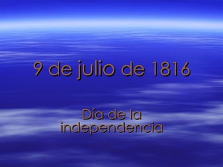 9 de  julio  de 1816 Día de la independencia 