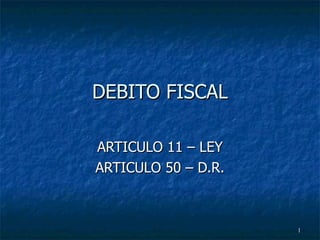 DEBITO FISCAL ARTICULO 11 – LEY ARTICULO 50 – D.R. 