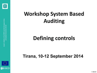 © OECD 
A joint initiative of the OECD and the European Union, principally financed by the EU 
Tirana, 10-12 September 2014 
Workshop System Based Auditing 
Defining controls 
 