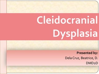 Cleidocranial
   Dysplasia
              Presented by:
      Dela Cruz, Beatrice, D.
                    DMD2D
 