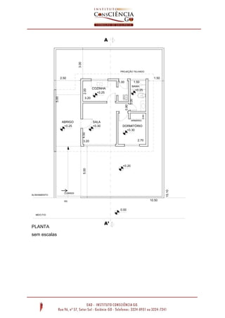 CORRER
10.50
15.10
1.502.50
5.00
3.00
0.00
+0.20
+0.25
A’
A
3.20
1.50
2.70
ARMÁRIO
1.00
0.80
2.004.50
SALA
DORMITÓRIO
COZINHA
BANH.
0.60
3.00
+0.30
+0.30
+0.25
+0.25
3.20
5.00
ALINHAMENTO
MEIO FIO
PROJEÇÃO TELHADO
ABRIGO
RS
PLANTA
sem escalas
 