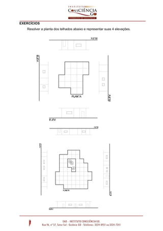 EXERCÍCIOS
Resolver a planta dos telhados abaixo e representar suas 4 elevações.
 