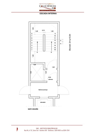 ESCADA INTERNA
Blondel:2h+p=0,64
pp
1,201,20
0,15
1,20 1,20
8
7
6
5
4
3
2
1
9
1,80
1,20
1,20
1,20
ante
câmara
Hall de serviço
elevador
S D
sem escala
10
11
12
13
15
16
14
 