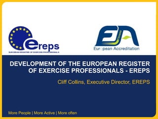 DEVELOPMENT OF THE EUROPEAN REGISTER OF EXERCISE PROFESSIONALS - EREPS Cliff Collins, Executive Director, EREPS 