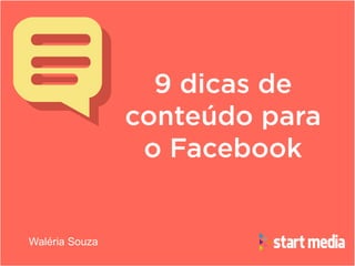 9 dicas de
conteúdo para
o Facebook
Waléria Souza
 