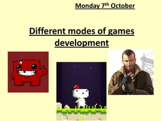 Monday 7th October


Different modes of games
      development
 