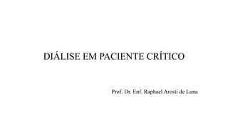 DIÁLISE EM PACIENTE CRÍTICO
Prof. Dr. Enf. Raphael Arosti de Luna
 