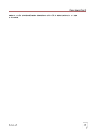 Classe de première SI
mesurer est plus grande que la valeur maximale du calibre (de la gamme de mesure) en cours
d'utilisation.
9-diode.odt 15
 
