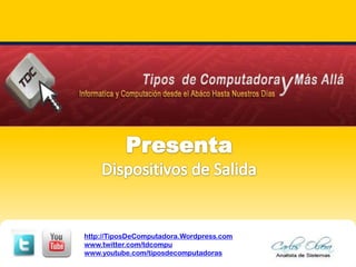PresentaDispositivos de Salida http://TiposDeComputadora.Wordpress.com www.twitter.com/tdcompu www.youtube.com/tiposdecomputadoras 