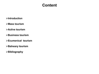 Content Introduction Mass tourism Active tourism Business tourism Ecumenical  tourism Balneary tourism Bibliography 
