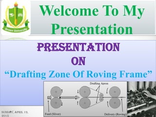 Welcome To My
Presentation
Presentation
ON
“Drafting Zone Of Roving Frame”
Sunday, April 19,
2015 1
 