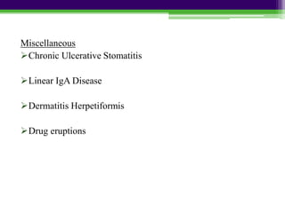 Miscellaneous
Chronic Ulcerative Stomatitis
Linear IgA Disease
Dermatitis Herpetiformis
Drug eruptions
 