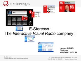 Confidentiel  Diffusion interdite sans l'accord d'E-Steresys  E-Steresys : The  Interactive Visual Radio  company !   Laurent MICHEL  Chairman +33 (0)6 81 22 72 85   
