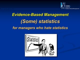 Postgraduate Course
Evidence-Based Management
(Some) statistics
for managers who hate statistics
 