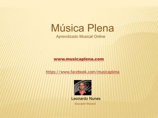 Música Plena
Aprendizado Musical Online
www.musicaplena.com
https://www.facebook.com/musicaplena
Leonardo Nunes
Educador Musical
 
