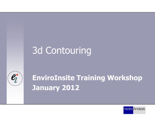 3d Contouring
EnviroInsite Training Workshop
January 2012

 