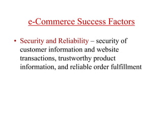 e-Commerce Success Factors
• Security and Reliability – security of
customer information and website
transactions, trustworthy product
information, and reliable order fulfillment
 