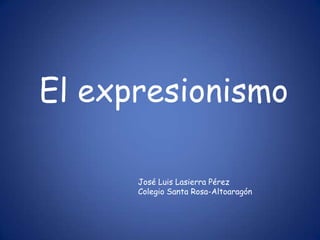 El expresionismo

      José Luis Lasierra Pérez
      Colegio Santa Rosa-Altoaragón
 