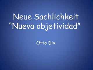 Neue Sachlichkeit
“Nueva objetividad”

       Otto Dix
 