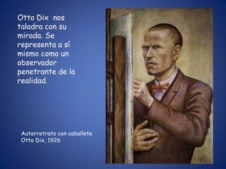 Otto Dix nos
taladra con su
mirada. Se
representa a sí
mismo como un
observador
penetrante de la
realidad.




Autorretrato con caballete
Otto Dix, 1926
 
