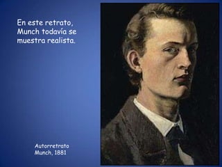 En este retrato,
Munch todavía se
muestra realista.




     Autorretrato
     Munch, 1881
 