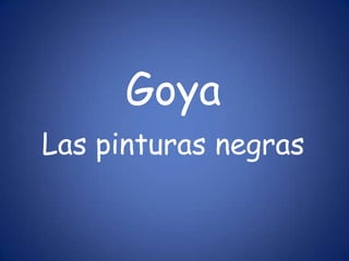 Goya
Las pinturas negras
 