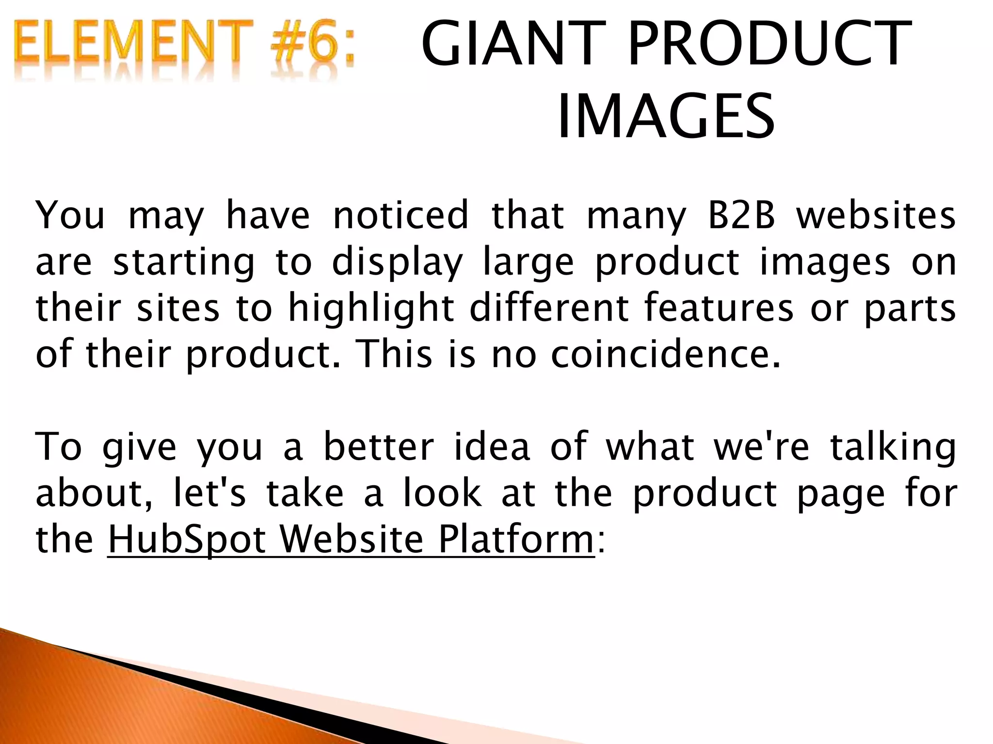 GIANT PRODUCT
IMAGES
You may have noticed that many B2B websites
are starting to display large product images on
their sites to highlight different features or parts
of their product. This is no coincidence.
To give you a better idea of what we're talking
about, let's take a look at the product page for
the HubSpot Website Platform:
 