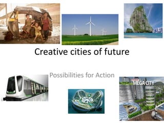 Creative cities of future
Possibilities for Action
 