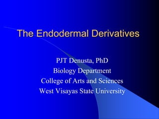 The Endodermal Derivatives
PJT Denusta, PhD
Biology Department
College of Arts and Sciences
West Visayas State University
 