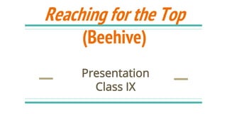 Reaching for the Top
(Beehive)
Presentation
Class IX
 