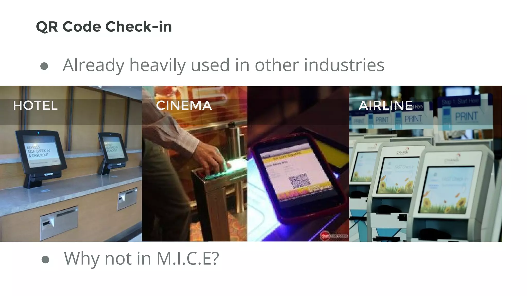 ● Already heavily used in other industries
● Why not in M.I.C.E?
HOTEL CINEMA AIRLINE
QR Code Check-in
 