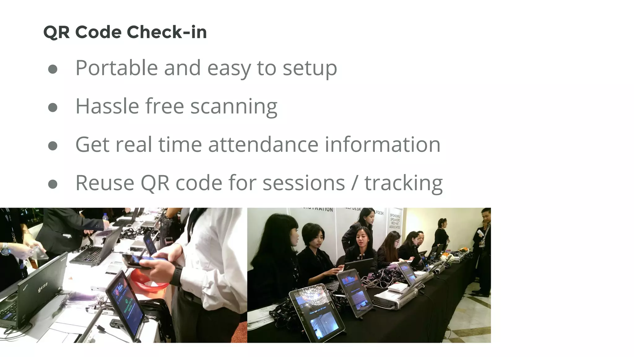● Portable and easy to setup
● Hassle free scanning
● Get real time attendance information
● Reuse QR code for sessions / tracking
QR Code Check-in
 