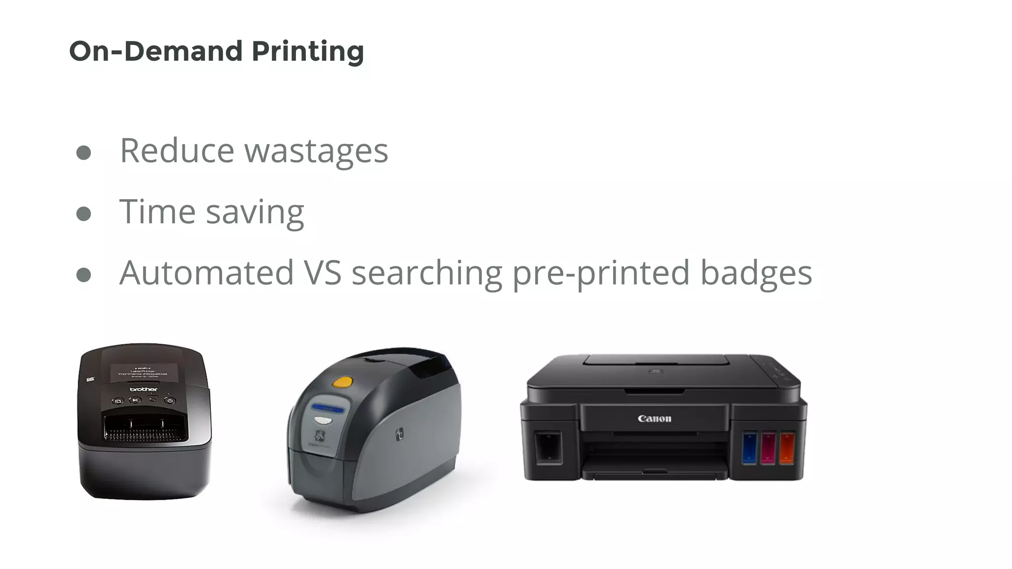 ● Reduce wastages
● Time saving
● Automated VS searching pre-printed badges
On-Demand Printing
 