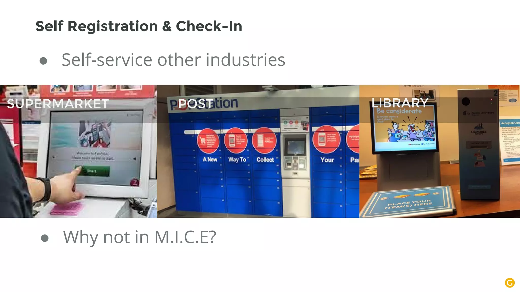 ● Self-service other industries
● Why not in M.I.C.E?
SUPERMARKET POST LIBRARY
Self Registration & Check-In
 
