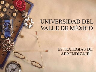 UNIVERSIDAD DEL VALLE DE MÉXICO ESTRATEGIAS DE APRENDIZAJE 