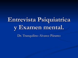 Entrevista Psiquiatrica y Examen mental. Dr. Tranquilino Alvarez Páramo 