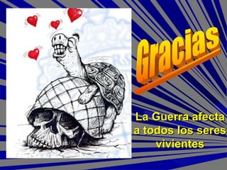 La Guerra afectaLa Guerra afecta
a todos los seresa todos los seres
vivientesvivientes
 