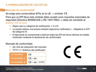 5. NORMALIZACIÓN DE LOS EPI (III)

Marcado de conformidad
Se exige para comercializar EPIs en la UE → símbolo     .
Para q...