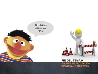 ¡No olvides
 utilizar los
    EPIs!




                FIN DEL TEMA 9
                EQUIPOS DE PROTECCIÓN
                INDIVIDUAL Y COLECTIVA
 