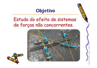 Eduardo Nobre Lages – CTEC/UFAL 
Objetivo 
Estudo do efeito de sistemas 
de forças não concorrentes. 
 
