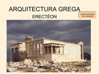 ARQUITECTURA GREGA <ul><li>ERECTÈON </li></ul>MERCÈ BIGORRA IES. MOIANÈS 