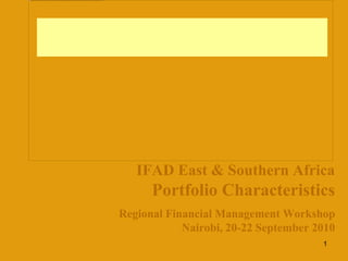 IFAD East & Southern Africa
      Portfolio Characteristics
Regional Financial Management Workshop
            Nairobi, 20-22 September 2010
                                      1
 