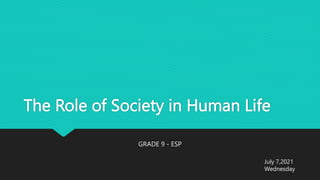 The Role of Society in Human Life
GRADE 9 - ESP
July 7,2021
Wednesday
 