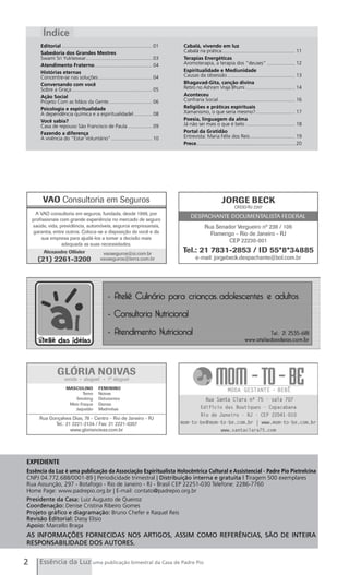 Índice
     Editorial ................................................................ 01   Cabalá, vivendo em luz
     Sabedoria dos Grandes Mestres                                                   Cabalá na prática .................................................... 11
     Swami Sri Yukteswar............................................... 03           Terapias Energéticas
     Atendimento Fraterno ......................................... 04               Aromoterapia, a terapia dos “deuses” .................... 12
     Histórias eternas                                                               Espiritualidade e Mediunidade
     Concentre-se nas soluções ...................................... 04             Causas da obsessão ................................................ 13
     Conversando com você                                                            Bhagavad-Gita, canção divina
     Sobre a Graça ......................................................... 05      Retiro no Ashram Vraja Bhumi ................................... 14
     Ação Social                                                                     Aconteceu
     Projeto Com as Mãos da Gente............................... 06                  Confraria Social ...................................................... 16
     Psicologia e espiritualidade                                                    Religiões e práticas espirituais
     A dependência química e a espiritualidadel ............. 08                     Xamanismo, o que seria mesmo? ............................ 17
     Você sabia?                                                                     Poesia, linguagem da alma
     Casa de repouso São Francisco de Paula ................. 09                     Já não sei mais o que é belo ................................... 18
     Fazendo a diferença                                                             Portal da Gratidão
     A vivência do “Estar Voluntário” ............................. 10               Entrevista: Maria Félix dos Reis ................................ 19
                                                                                     Prece...................................................................... 20




EXPEDIENTE
Essência da Luz é uma publicação da Associação Espiritualista Holocêntrica Cultural e Assistencial - Padre Pio Pietrelcina
CNPJ 04.772.688/0001-89 | Periodicidade trimestral | Distribuição interna e gratuita | Tiragem 500 exemplares
Rua Assunção, 297 - Botafogo - Rio de Janeiro - RJ - Brasil CEP 22251-030 Telefone: 2286-7760
Home Page: www.padrepio.org.br | E-mail: contato@padrepio.org.br
Presidente da Casa: Luiz Augusto de Queiroz
Coordenação: Denise Cristina Ribeiro Gomes
Projeto gráfico e diagramação: Bruno Chefer e Raquel Reis
Revisão Editorial: Daisy Elísio
Apoio: Marcello Braga
AS INFORMAÇÕES FORNECIDAS NOS ARTIGOS, ASSIM COMO REFERÊNCIAS, SÃO DE INTEIRA
RESPONSABILIDADE DOS AUTORES.


2    Essência da Luz uma publicação bimestral da Casa de Padre Pio
 