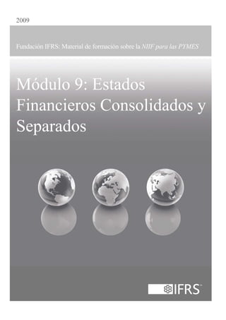2009


Fundación IFRS: Material de formación sobre la NIIF para las PYMES




Módulo 9: Estados
Financieros Consolidados y
Separados
 
