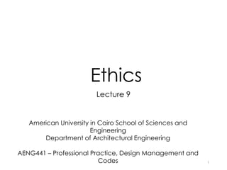 Ethics
Lecture 9
American University in Cairo School of Sciences and
Engineering
Department of Architectural Engineering
AENG441 – Professional Practice, Design Management and
Codes 1
 