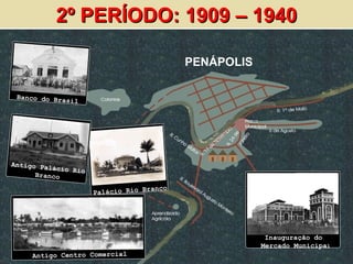 PENÁPOLIS 2º PERÍODO: 1909 – 1940 Inauguração do  Mercado Municipa l Palácio Rio Branco Banco do Brasil Antigo Palácio Rio Branco Antigo Centro Comercial 
