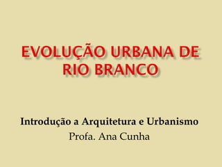 Introdução a Arquitetura e Urbanismo Profa. Ana Cunha 