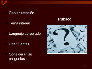    Captar atención
                         Público:
   Tema interés

   Lenguaje apropiado

   Citar fuentes

   Considerar las
    preguntas
                                    11
 